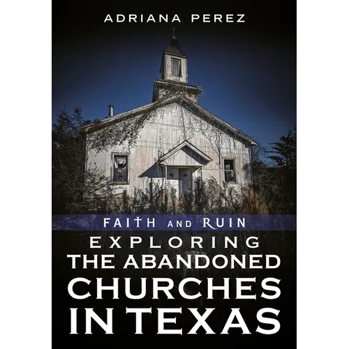 Faith and Ruin: Exploring the Abandoned Churches in Texas - Paperback