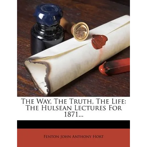 The Way, the Truth, the Life: The Hulsean Lectures for 1871... - Paperback