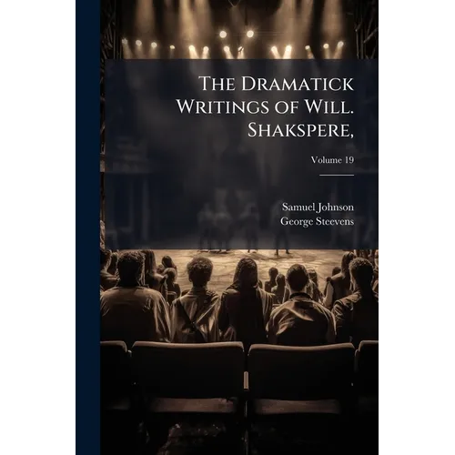 The Dramatick Writings of Will. Shakspere,: With the Notes of All the Various Commentators; Printed Complete From the Best Editions of Sam. Johnson an - Paperback