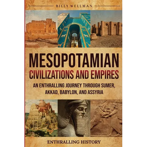 Mesopotamian Civilizations and Empires: An Enthralling Journey Through Sumer, Akkad, Babylon, and Assyria - Paperback