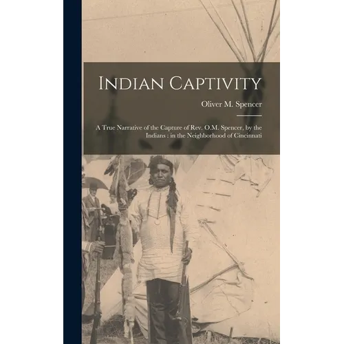 Indian Captivity: A True Narrative of the Capture of Rev. O.M. Spencer, by the Indians: in the Neighborhood of Cincinnati - Hardcover