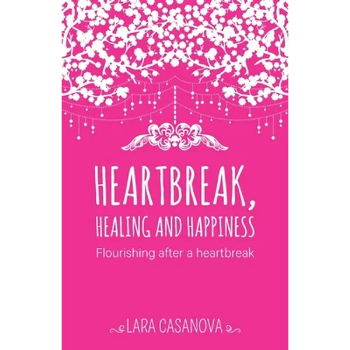 Heartbreak, Healing and Happiness: Flourishing after a heartbreak - Paperback