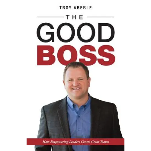 The Good Boss: How Empowering Leaders Create Great Teams - Paperback