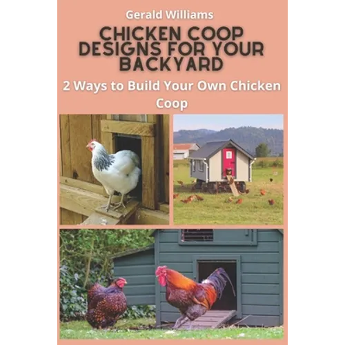 Chicken Coop Designs for Your Backyard: 2 Ways to Build Your Own Chicken Coop - Paperback