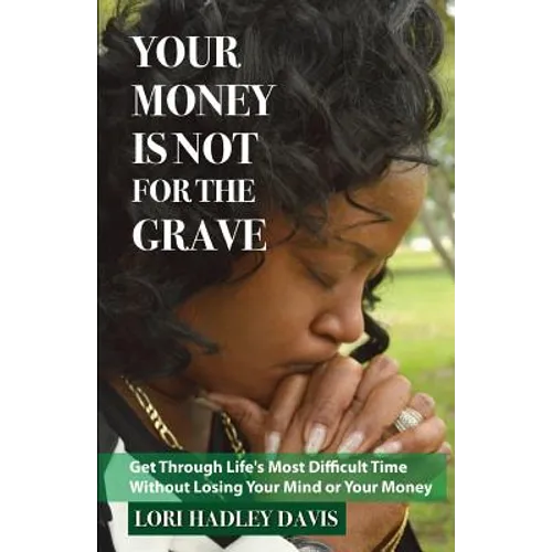 Your Money Is Not for the Grave: Getting Through Life's Most Difficult Time Without Losing Your Mind or Your Money - Paperback