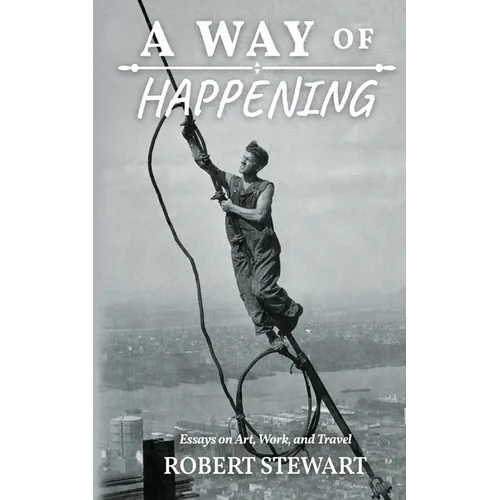 A Way of Happening: Essays on Art, Work, and Travel - Paperback