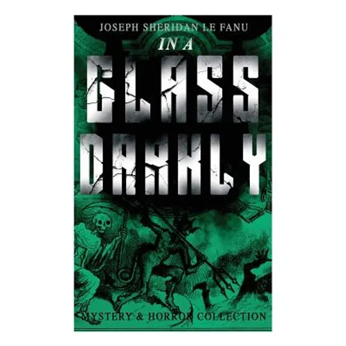 IN A GLASS DARKLY (Mystery & Horror Collection): The Strangest Cases of the Occult Detective Dr. Martin Hesselius: Green Tea, The Familiar, Mr Justice - Paperback