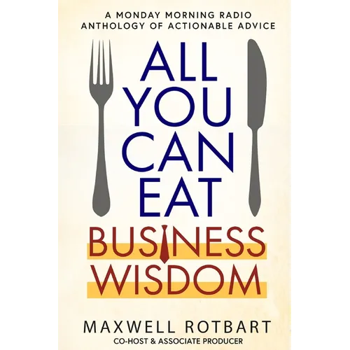 All You Can Eat Business Wisdom: A Monday Morning Radio Anthology of Actionable Advice