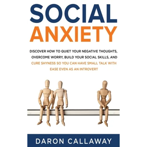 Social Anxiety: Discover How to Quiet Your Negative Thoughts, Overcome Worry, Build Your Social Skills, and Cure Shyness so You Can Have Small Talk wi - Hardcover