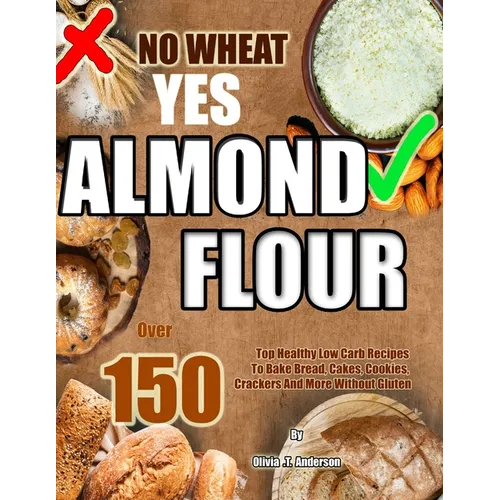 No Wheat Yes Almond Flour: Over 150 Top Healthy Low Carb Recipes To Bake Bread, Cakes, Cookies, Crackers And More Without Gluten - Paperback