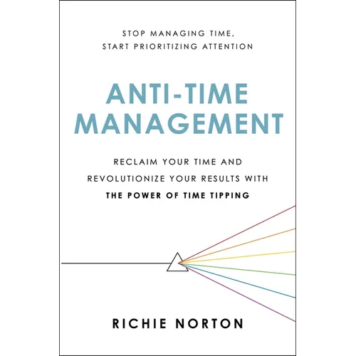 Anti-Time Management: Reclaim Your Time and Revolutionize Your Results with the Power of Time Tipping - Paperback