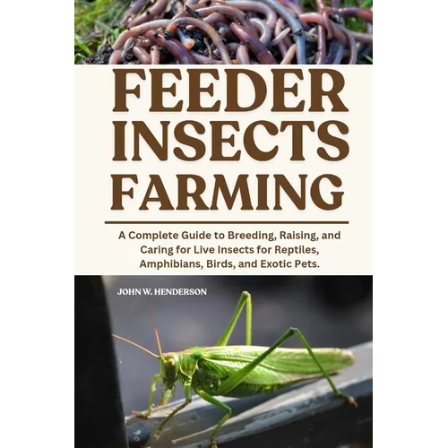 Feeder Insects Farming: A Complete Guide to Breeding, Raising, and Caring for Live Insects for Reptiles, Amphibians, Birds, and Exotic Pets. - Paperback