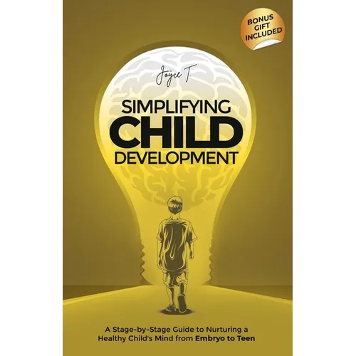 Simplifying Child Development: A Stage-by-Stage Guide to Nurturing a Healthy Child's Mind from Embryo to Teen - Paperback