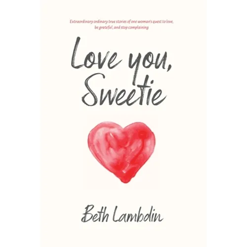 Love you, Sweetie: Extraordinary ordinary true stories of one woman's quest to love, be grateful, and stop complaining - Hardcover