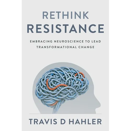 Rethink Resistance: Embracing Neuroscience to Lead Transformational Change - Paperback