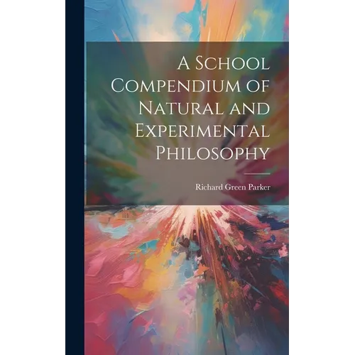 A School Compendium of Natural and Experimental Philosophy - Hardcover