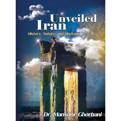 Iran Unveiled: The Illustrated Guide: History, Nature, and Heritage