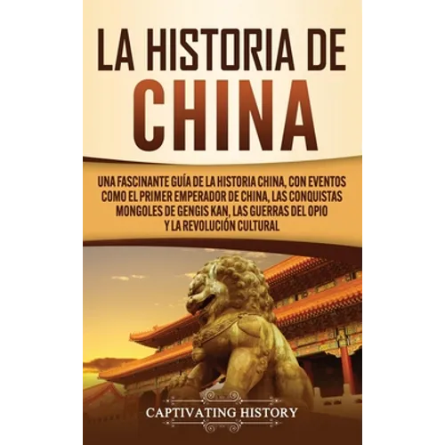 La Historia de China: Una Fascinante Guía de la Historia China, con Eventos Como el Primer Emperador de China, las Conquistas Mongoles de Gengis Kan, - Hardcover