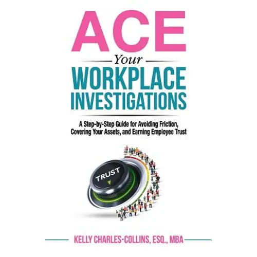 ACE Your Workplace Investigations: A Step-by-Step Guide for Avoiding Friction, Covering Your Assets, and Earning Employee Trust - Paperback