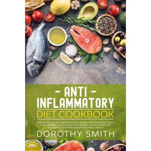 Anti Inflammatory Diet Cookbook: How to Reduce Inflammation with Top Anti-Inflammatory Foods. Over 100 Easy, Healthy, & Tasty Recipes That Will Make Y - Paperback