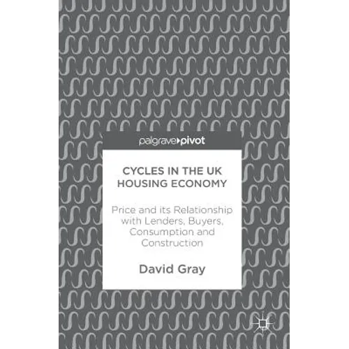 Cycles in the UK Housing Economy: Price and Its Relationship with Lenders, Buyers, Consumption and Construction - Hardcover