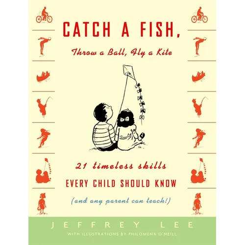 Catch a Fish, Throw a Ball, Fly a Kite: 21 Timeless Skills Every Child Should Know (and Any Parent Can Teach!) - Paperback