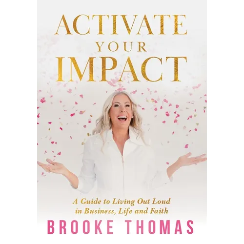 Activate Your Impact: A Guide to Living Out Loud in Business, Life and Faith - Hardcover