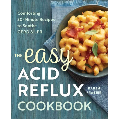 The Easy Acid Reflux Cookbook: Comforting 30-Minute Recipes to Soothe Gerd & Lpr - Paperback