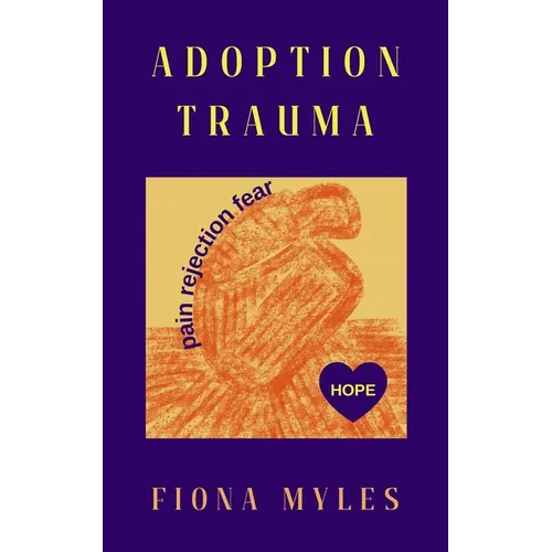 Adoption Trauma: Pain, Rejection, Fear! But there is HOPE - Paperback