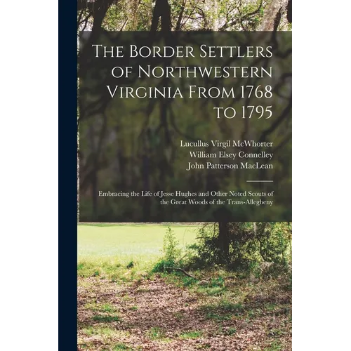 The Border Settlers of Northwestern Virginia From 1768 to 1795: Embracing the Life of Jesse Hughes and Other Noted Scouts of the Great Woods of the Tr - Paperback
