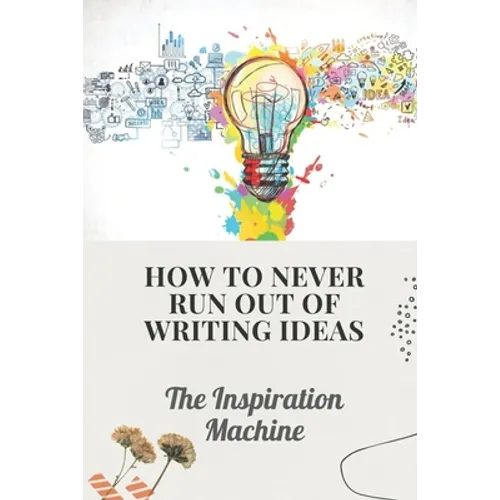 How To Never Run Out Of Writing Ideas: The Inspiration Machine: What Is Creative Development - Paperback