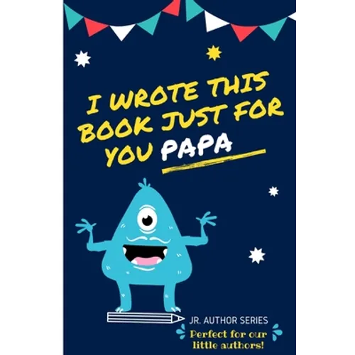 I Wrote This Book Just For You Papa!: Fill In The Blank Book For Papa/Father's Day/Birthday's And Christmas For Junior Authors Or To Just Say They Lov - Paperback