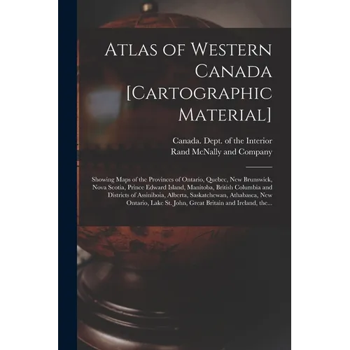 Atlas of Western Canada [cartographic Material]: Showing Maps of the Provinces of Ontario, Quebec, New Brunswick, Nova Scotia, Prince Edward Island, M - Paperback