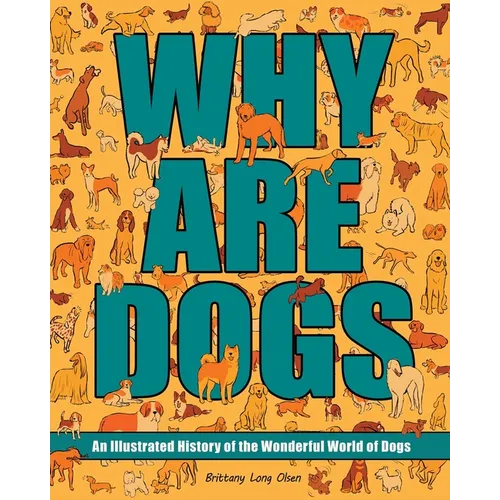 Why Are Dogs: An Illustrated History of the Wonderful World of Dogs
