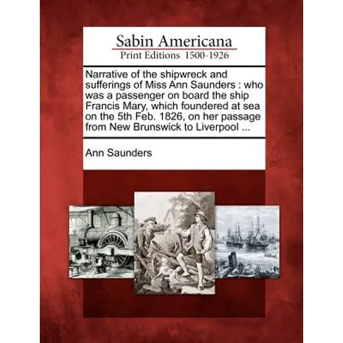 Narrative of the Shipwreck and Sufferings of Miss Ann Saunders: Who Was a Passenger on Board the Ship Francis Mary, Which Foundered at Sea on the 5th - Paperback