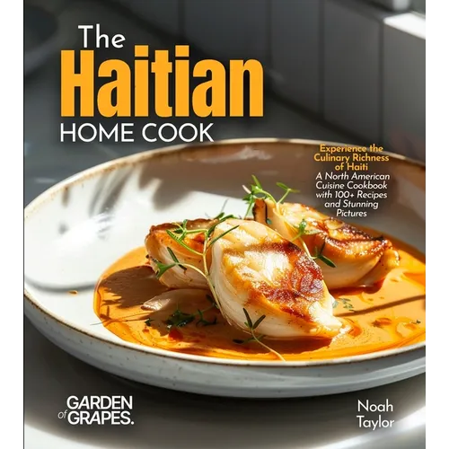 The Haitian Home Cook: Experience the Culinary Richness of Haiti - A North American Cuisine Cookbook with 100+ Recipes and Stunning Pictures - Paperback