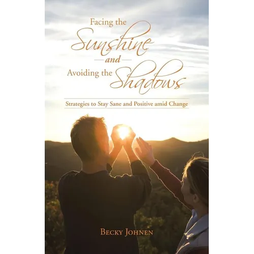 Facing the Sunshine and Avoiding the Shadows: Strategies to Stay Sane and Positive Amid Change - Paperback