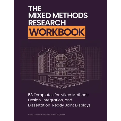 The Mixed Methods Research Workbook: 58 Templates for Mixed Methods Design, Integration, and Dissertation-Ready Joint Displays
