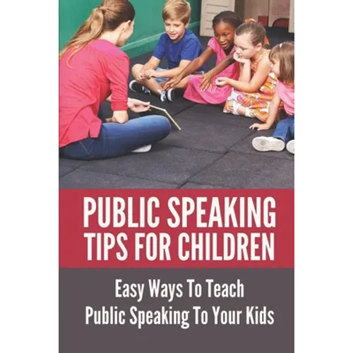 Public Speaking Tips For Children: Easy Ways To Teach Public Speaking To Your Kids: Types Of Public Speaking - Paperback