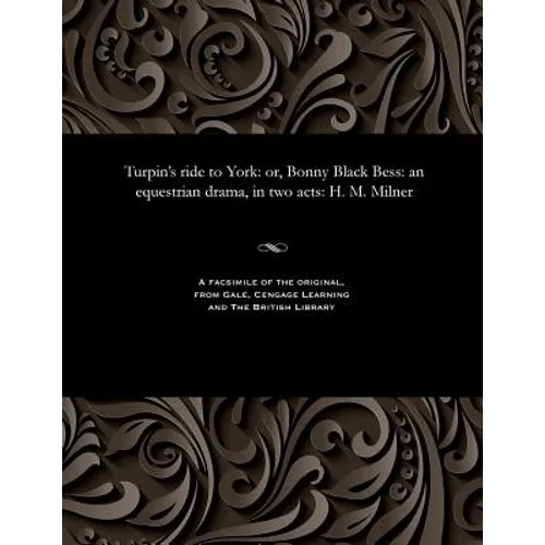 Turpin's Ride to York: Or, Bonny Black Bess: An Equestrian Drama, in Two Acts: H. M. Milner - Paperback