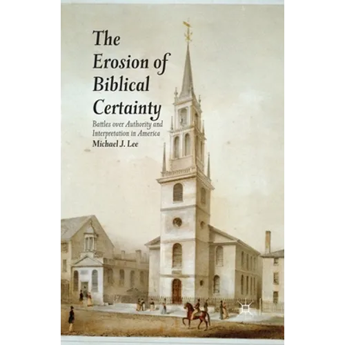 The Erosion of Biblical Certainty: Battles Over Authority and Interpretation in America - Paperback