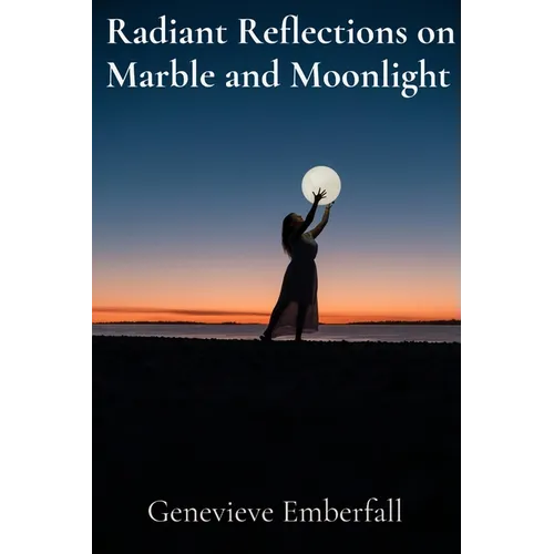 Radiant Reflections on Marble and Moonlight: A Sculptor's Musings on Form, Light, and the Human Condition - Paperback