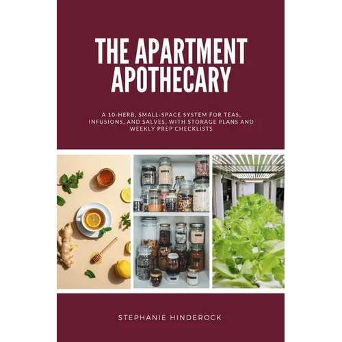 The Apartment Apothecary: A 10-Herb, Small-Space System for Teas, Infusions, and Salves, With Storage Plans and Weekly Prep Checklists - Paperback