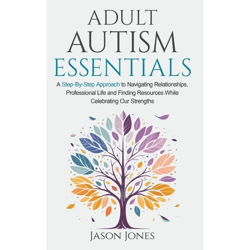 Adult Autism Essentials: A Step-By-step Approach to Navigating Relationships, Professional Life and Finding Resources While Celebrating Our Strengths - Hardcover