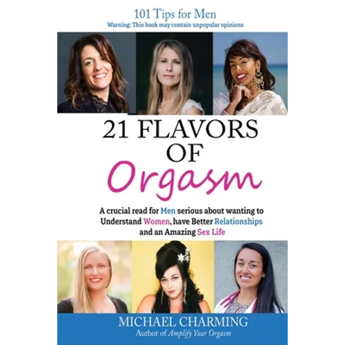 21 Flavors of Orgasm: A crucial read for Men serious about wanting to Understand Women, have Better Relationships and an Amazing Sex Life - Paperback