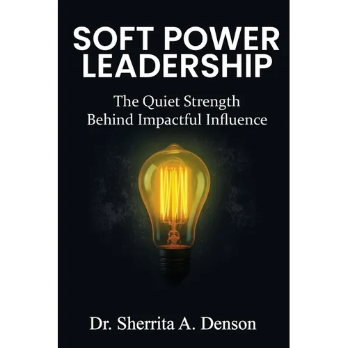 Soft Power Leadership: The Quiet Strength Behind Impactful Influence - Paperback