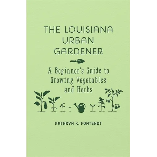 The Louisiana Urban Gardener: A Beginner's Guide to Growing Vegetables and Herbs