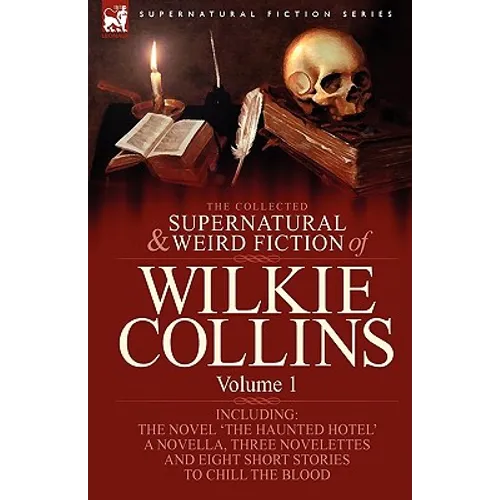 The Collected Supernatural and Weird Fiction of Wilkie Collins: Volume 1-Contains one novel 'The Haunted Hotel', one novella 'Mad Monkton', three nove - Paperback