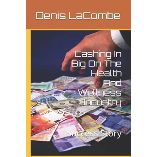 Cashing In Big On The Health And Wellness Industry: Success Story - Paperback