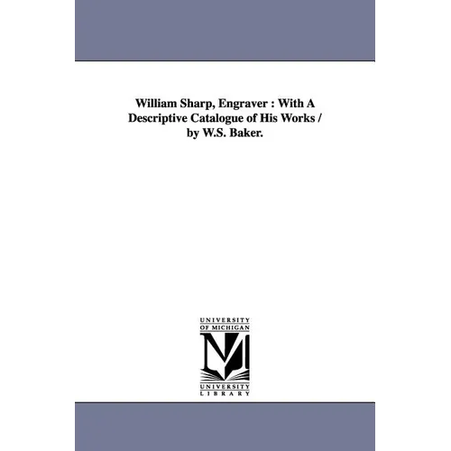 William Sharp, Engraver: With A Descriptive Catalogue of His Works / by W.S. Baker. - Paperback